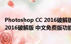 Photoshop CC 2016破解版 中文免费版（Photoshop CC 2016破解版 中文免费版功能简介）