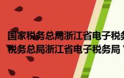 国家税务总局浙江省电子税务局 V1.0390202 官方版（国家税务总局浙江省电子税务局 V1.0390202 官方版功能简介）