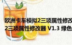 欧洲卡车模拟2三项属性修改器 V1.3 绿色版（欧洲卡车模拟2三项属性修改器 V1.3 绿色版功能简介）