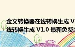 金文转换器在线转换生成 V1.0 最新免费版（金文转换器在线转换生成 V1.0 最新免费版功能简介）