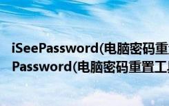 iSeePassword(电脑密码重置工具) V2.6.2.2 绿色版（iSeePassword(电脑密码重置工具) V2.6.2.2 绿色版功能简介）