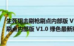 生死狙击刷枪刷点内部版 V1.0 绿色最新版（生死狙击刷枪刷点内部版 V1.0 绿色最新版功能简介）