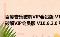 百度音乐破解VIP会员版 V10.6.2.0 绿色免费版（百度音乐破解VIP会员版 V10.6.2.0 绿色免费版功能简介）