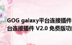 GOG galaxy平台连接插件 V2.0 免费版（GOG galaxy平台连接插件 V2.0 免费版功能简介）