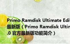 Primo Ramdisk Ultimate Edition(内存虚拟硬盘软件) V5.6.0 官方最新版（Primo Ramdisk Ultimate Edition(内存虚拟硬盘软件) V5.6.0 官方最新版功能简介）