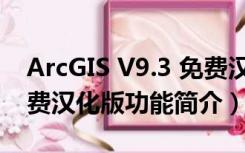 ArcGIS V9.3 免费汉化版（ArcGIS V9.3 免费汉化版功能简介）