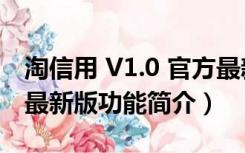 淘信用 V1.0 官方最新版（淘信用 V1.0 官方最新版功能简介）