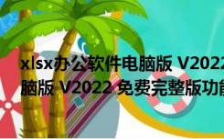 xlsx办公软件电脑版 V2022 免费完整版（xlsx办公软件电脑版 V2022 免费完整版功能简介）