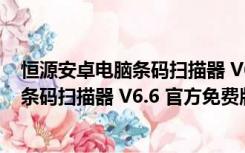 恒源安卓电脑条码扫描器 V6.6 官方免费版（恒源安卓电脑条码扫描器 V6.6 官方免费版功能简介）