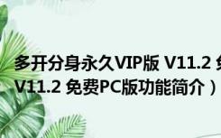 多开分身永久VIP版 V11.2 免费PC版（多开分身永久VIP版 V11.2 免费PC版功能简介）