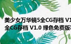 美少女万华镜5全CG存档 V1.0 绿色免费版（美少女万华镜5全CG存档 V1.0 绿色免费版功能简介）