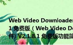 Web Video Downloader(网页视频抓取下载软件) V2.1.8.1 免费版（Web Video Downloader(网页视频抓取下载软件) V2.1.8.1 免费版功能简介）