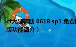 cf大脚辅助 0618 sp1 免费版（cf大脚辅助 0618 sp1 免费版功能简介）