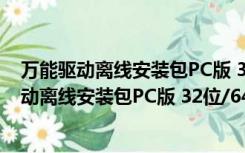 万能驱动离线安装包PC版 32位/64位 最新免费版（万能驱动离线安装包PC版 32位/64位 最新免费版功能简介）