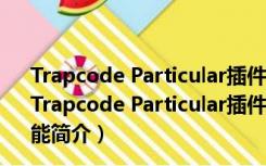 Trapcode Particular插件汉化破解版 V2022 免注册码版（Trapcode Particular插件汉化破解版 V2022 免注册码版功能简介）