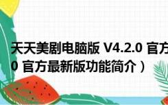 天天美剧电脑版 V4.2.0 官方最新版（天天美剧电脑版 V4.2.0 官方最新版功能简介）