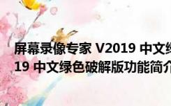 屏幕录像专家 V2019 中文绿色破解版（屏幕录像专家 V2019 中文绿色破解版功能简介）