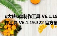 u大侠u盘制作工具 V6.1.19.322 官方最新版（u大侠u盘制作工具 V6.1.19.322 官方最新版功能简介）