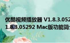 优酷视频播放器 V1.8.3.05292 Mac版（优酷视频播放器 V1.8.3.05292 Mac版功能简介）