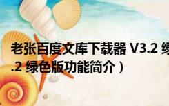 老张百度文库下载器 V3.2 绿色版（老张百度文库下载器 V3.2 绿色版功能简介）