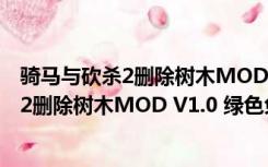 骑马与砍杀2删除树木MOD V1.0 绿色免费版（骑马与砍杀2删除树木MOD V1.0 绿色免费版功能简介）