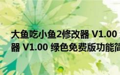 大鱼吃小鱼2修改器 V1.00 绿色免费版（大鱼吃小鱼2修改器 V1.00 绿色免费版功能简介）