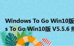 Windows To Go Win10版 V5.5.6 绿色免费版（Windows To Go Win10版 V5.5.6 绿色免费版功能简介）