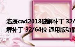 浩辰cad2018破解补丁 32/64位 通用版（浩辰cad2018破解补丁 32/64位 通用版功能简介）