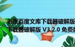 老张百度文库下载器破解版 V3.2.0 免费版（老张百度文库下载器破解版 V3.2.0 免费版功能简介）