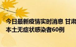 今日最新疫情实时消息 甘肃11月5日新增本土确诊病例6例、本土无症状感染者60例