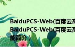 BaiduPCS-Web(百度云高速下载器) V3.6.8 最新免费版（BaiduPCS-Web(百度云高速下载器) V3.6.8 最新免费版功能简介）