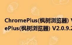 ChromePlus(枫树浏览器) V2.0.9.20 免费绿色版（ChromePlus(枫树浏览器) V2.0.9.20 免费绿色版功能简介）