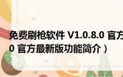 免费刷枪软件 V1.0.8.0 官方最新版（免费刷枪软件 V1.0.8.0 官方最新版功能简介）