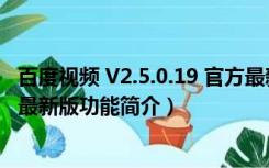 百度视频 V2.5.0.19 官方最新版（百度视频 V2.5.0.19 官方最新版功能简介）