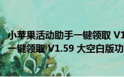 小苹果活动助手一键领取 V1.59 大空白版（小苹果活动助手一键领取 V1.59 大空白版功能简介）