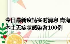 今日最新疫情实时消息 青海11月5日新增本土确诊病例5例、本土无症状感染者100例