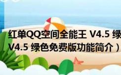 红单QQ空间全能王 V4.5 绿色免费版（红单QQ空间全能王 V4.5 绿色免费版功能简介）