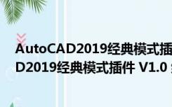 AutoCAD2019经典模式插件 V1.0 绿色免费版（AutoCAD2019经典模式插件 V1.0 绿色免费版功能简介）