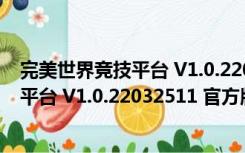 完美世界竞技平台 V1.0.22032511 官方版（完美世界竞技平台 V1.0.22032511 官方版功能简介）