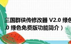 三国群侠传修改器 V2.0 绿色免费版（三国群侠传修改器 V2.0 绿色免费版功能简介）