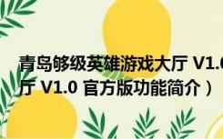 青岛够级英雄游戏大厅 V1.0 官方版（青岛够级英雄游戏大厅 V1.0 官方版功能简介）