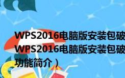 WPS2016电脑版安装包破解版 V10.1.0.6065 免费最新版（WPS2016电脑版安装包破解版 V10.1.0.6065 免费最新版功能简介）