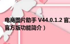 电商图片助手 V44.0.1.2 官方版（电商图片助手 V44.0.1.2 官方版功能简介）