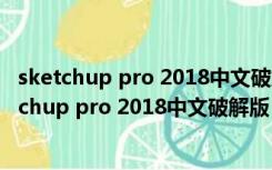 sketchup pro 2018中文破解版 18.0.16975 免费版（sketchup pro 2018中文破解版 18.0.16975 免费版功能简介）