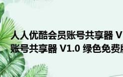 人人优酷会员账号共享器 V1.0 绿色免费版（人人优酷会员账号共享器 V1.0 绿色免费版功能简介）