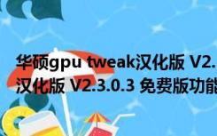 华硕gpu tweak汉化版 V2.3.0.3 免费版（华硕gpu tweak汉化版 V2.3.0.3 免费版功能简介）