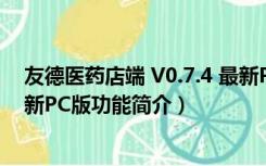 友德医药店端 V0.7.4 最新PC版（友德医药店端 V0.7.4 最新PC版功能简介）