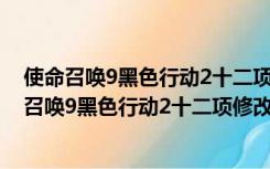 使命召唤9黑色行动2十二项修改器 +12 绿色免费版（使命召唤9黑色行动2十二项修改器 +12 绿色免费版功能简介）