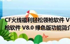 CF火线福利轻松领枪软件 V8.0 绿色版（CF火线福利轻松领枪软件 V8.0 绿色版功能简介）