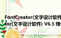 FontCreator(文字设计软件) V6.5 绿色特别版（FontCreator(文字设计软件) V6.5 绿色特别版功能简介）